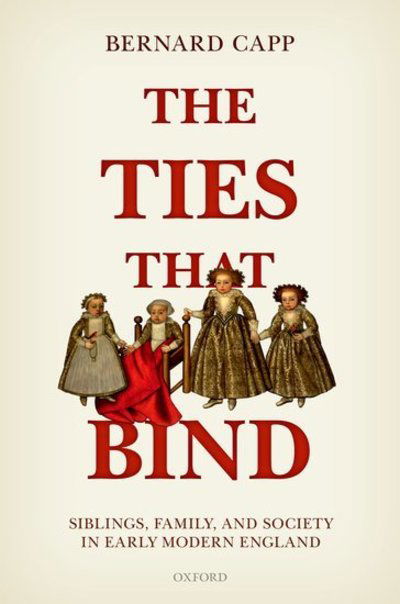 Cover for Capp, Bernard (Emeritus Professor of History, Emeritus Professor of History, University of Warwick) · The Ties That Bind: Siblings, Family, and Society in Early Modern England (Hardcover Book) (2018)
