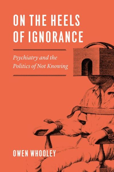 Cover for Owen Whooley · On the Heels of Ignorance: Psychiatry and the Politics of Not Knowing (Paperback Book) (2019)