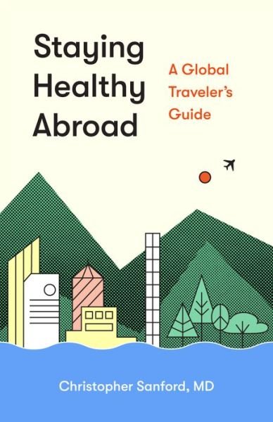Cover for Sanford, Christopher, M.D. · Staying Healthy Abroad: A Global Traveler's Guide (Paperback Book) (2018)