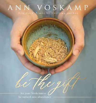 Cover for Ann Voskamp · Be the Gift: Let Your Broken Be Turned into Abundance (Inbunden Bok) (2017)