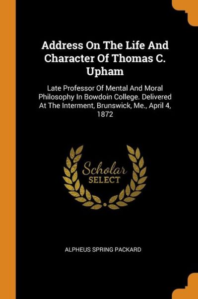 Cover for Alpheus Spring Packard · Address on the Life and Character of Thomas C. Upham: Late Professor of Mental and Moral Philosophy in Bowdoin College. Delivered at the Interment, Brunswick, Me., April 4, 1872 (Paperback Book) (2018)