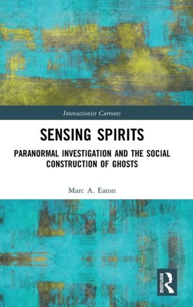Cover for Eaton, Marc A. (Ripon College, USA) · Sensing Spirits: Paranormal Investigation and the Social Construction of Ghosts - Interactionist Currents (Hardcover Book) (2020)