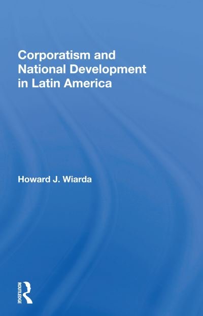 Corporatism And National Development In Latin America - Howard J. Wiarda - Livres - Taylor & Francis Ltd - 9780367168384 - 31 octobre 2022