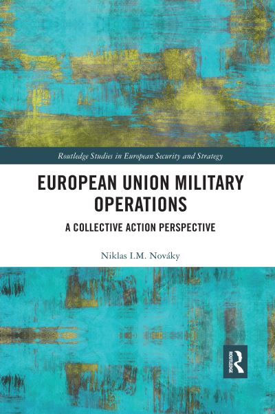 Cover for Novaky, Niklas I. M. (The Institute for European Studies, Belgium) · European Union Military Operations: A Collective Action Perspective - Routledge Studies in European Security and Strategy (Paperback Book) (2020)