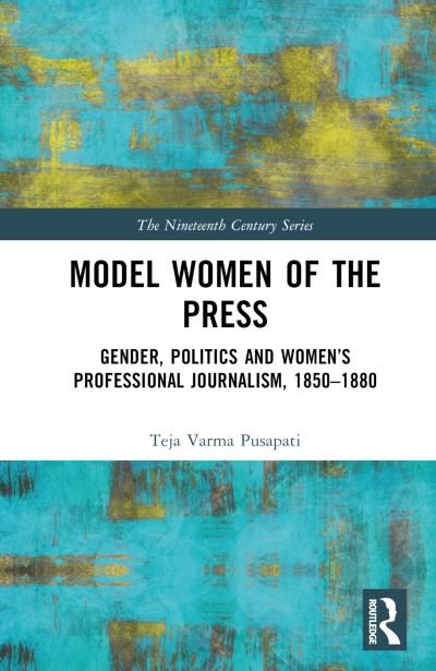 Cover for Teja Varma Pusapati · Model Women of the Press: Gender, Politics and Women’s Professional Journalism, 1850–1880 - The Nineteenth Century Series (Inbunden Bok) (2024)