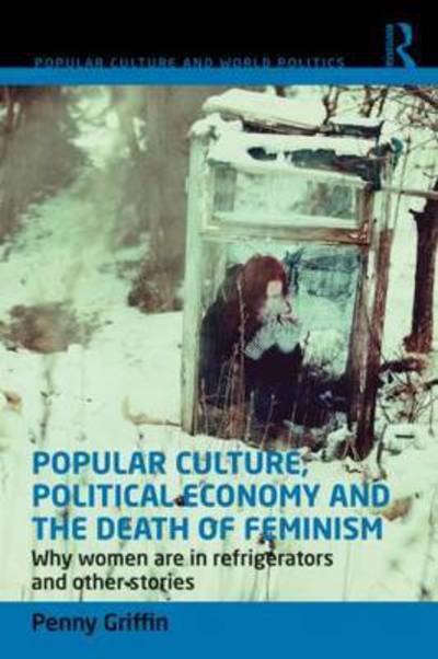 Cover for Griffin, Penny (University of New South Wales, Australia) · Popular Culture, Political Economy and the Death of Feminism: Why women are in refrigerators and other stories - Popular Culture and World Politics (Paperback Bog) (2015)