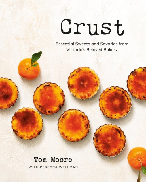 Cover for Tom Moore · Crust: Essential Sweets and Savories from Victoria's Beloved Bakery (Hardcover Book) (2024)