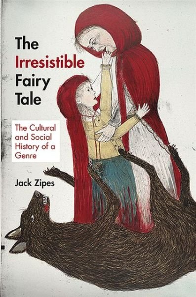 Cover for Jack Zipes · The Irresistible Fairy Tale: The Cultural and Social History of a Genre (Hardcover Book) (2012)