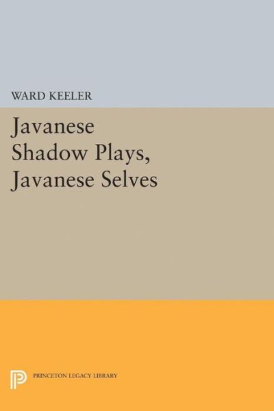 Javanese Shadow Plays, Javanese Selves - Princeton Legacy Library - Ward Keeler - Books - Princeton University Press - 9780691629384 - March 21, 2017