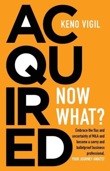 Cover for Keno Vigil · Acquired : Now What? : Embrace the flux and uncertainty of M&amp;A and become a savvy and bulletproof business professional. YOUR JOURNEY AWAITS! (Paperback Book) (2018)