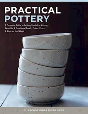 Cover for Sus Borgbjerg · Practical Pottery: A Complete Guide to Getting Started in Making Beautiful &amp; Functional Bowls, Plates, Vases &amp; More on the Wheel (Hardcover Book) (2025)