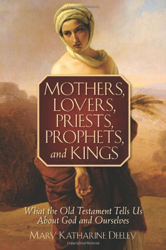 Cover for Mary Deeley · Mothers Lovers Priests Prophets and King: What the Old Testament Tells Us About God and Ourselves (Paperback Book) (2010)