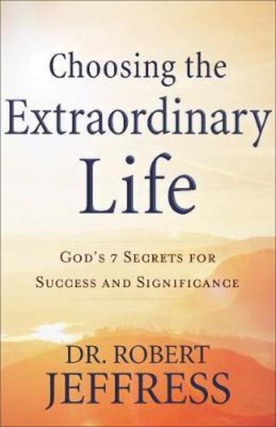 Cover for Robert Jeffress · Choosing the Extraordinary Life: God's 7 Secrets for Success and Significance (Hardcover Book) [Itpe edition] (2018)