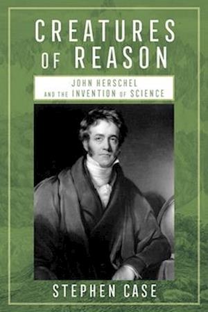 Cover for Stephen Case · Creatures of Reason: John Herschel and the Invention of Science (Hardcover Book) (2025)