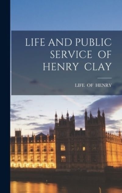 Life and Public Service of Henry Clay - Life - Bücher - Legare Street Press - 9781013608384 - 9. September 2021