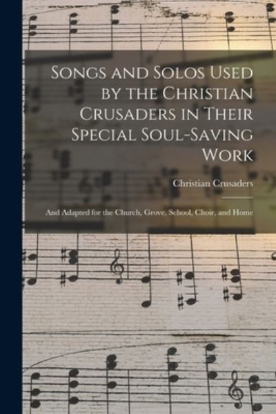 Cover for Mass ) Christian Crusaders (Worcester · Songs and Solos Used by the Christian Crusaders in Their Special Soul-saving Work: and Adapted for the Church, Grove, School, Choir, and Home (Paperback Book) (2021)