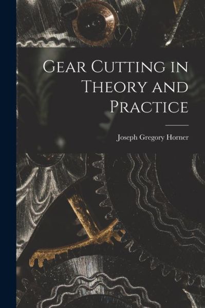 Cover for Joseph Gregory Horner · Gear Cutting in Theory and Practice (Book) (2022)
