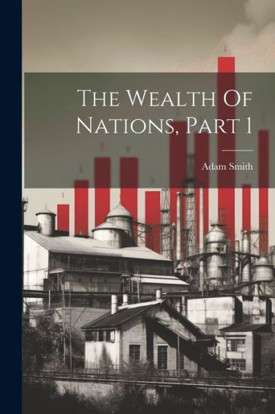 Wealth of Nations, Part 1 - Adam Smith - Books - Creative Media Partners, LLC - 9781021544384 - July 18, 2023