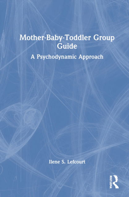 Cover for Ilene S. Lefcourt · Mother-Baby-Toddler Group Guide: A Psychodynamic Approach (Hardcover Book) (2022)