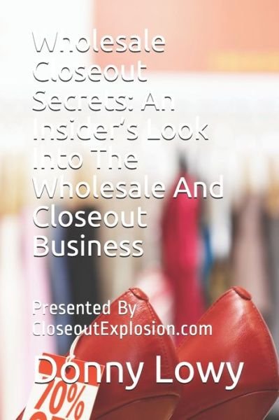 Cover for Donny Lowy · Wholesale Closeout Secrets : An Insider?s Look Into The Wholesale And Closeout Business : Presented By CloseoutExplosion.com (Paperback Bog) (2020)