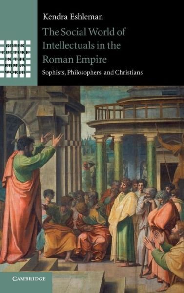 Cover for Eshleman, Kendra (Boston College, Massachusetts) · The Social World of Intellectuals in the Roman Empire: Sophists, Philosophers, and Christians - Greek Culture in the Roman World (Gebundenes Buch) (2012)