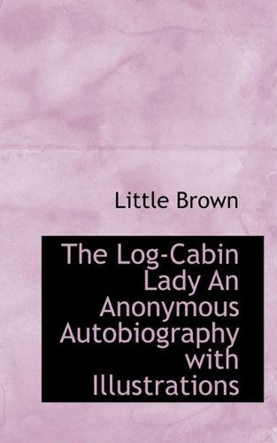 Cover for Little Brown · The Log-cabin Lady an Anonymous Autobiography with Illustrations (Paperback Book) (2009)