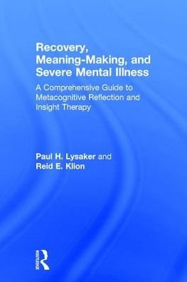 Cover for Lysaker, Paul H. (Indiana University School of Medicine, USA) · Recovery, Meaning-Making, and Severe Mental Illness: A Comprehensive Guide to Metacognitive Reflection and Insight Therapy (Hardcover Book) (2017)