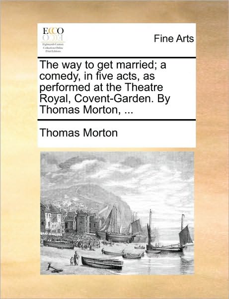 Cover for Thomas Morton · The Way to Get Married; a Comedy, in Five Acts, As Performed at the Theatre Royal, Covent-garden. by Thomas Morton, ... (Paperback Book) (2010)