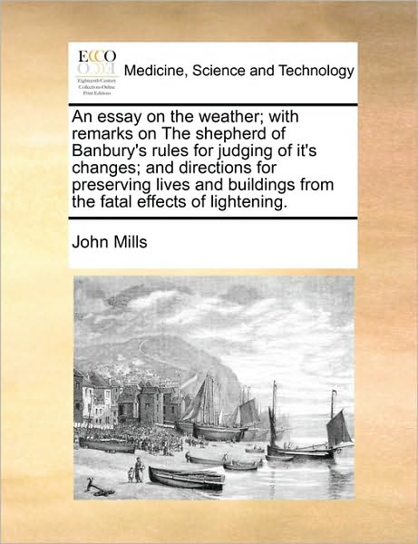 An Essay on the Weather; with Remarks on the Shepherd of Banbury's Rules for Judging of It's Changes; and Directions for Preserving Lives and Buildings F - John Mills - Libros - Gale Ecco, Print Editions - 9781171427384 - 6 de agosto de 2010