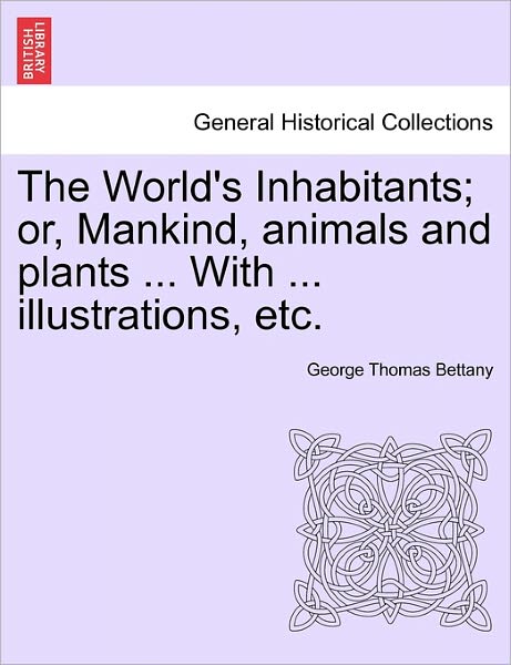 Cover for George Thomas Bettany · The World's Inhabitants; Or, Mankind, Animals and Plants ... with ... Illustrations, Etc. (Paperback Book) (2011)