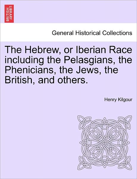 Cover for Henry Kilgour · The Hebrew, or Iberian Race Including the Pelasgians, the Phenicians, the Jews, the British, and Others. (Paperback Book) (2011)