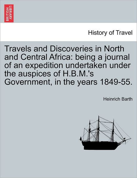 Travels and Discoveries in North and Central Africa: Being a Journal of an Expedition Undertaken Under the Auspices of H.b.m.'s Government, in the Yea - Heinrich Barth - Libros - British Library, Historical Print Editio - 9781241494384 - 25 de marzo de 2011
