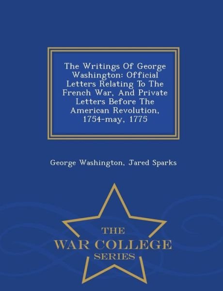 Cover for George Washington · The Writings of George Washington: Official Letters Relating to the French War, and Private Letters Before the American Revolution, 1754-may, 1775 - War (Pocketbok) (2015)