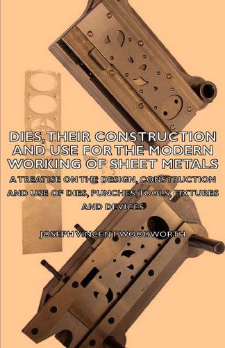 Cover for Joseph Vincent Woodworth · Dies, Their Construction And Use For The Modern Working Of Sheet Metals: A Treatise On The Design, Construction And Use Of Dies, Punches, Tools, Fixtures And Devices (Paperback Book) (2007)