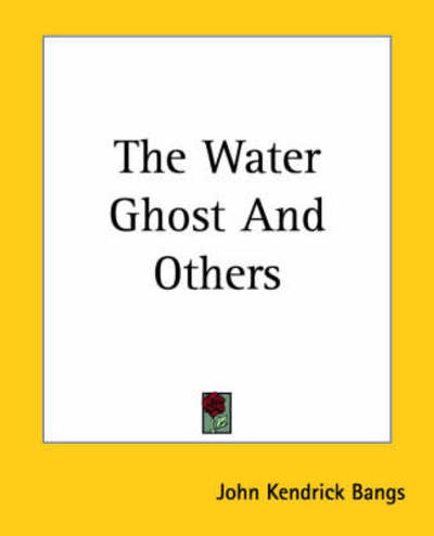 The Water Ghost and Others - John Kendrick Bangs - Books - Kessinger Publishing, LLC - 9781419187384 - June 17, 2004