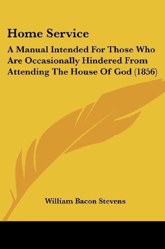 Home Service: a Manual Intended for Those Who Are Occasionally Hindered from Attending the House of God (1856) - William Bacon Stevens - Books - Kessinger Publishing, LLC - 9781436876384 - June 29, 2008