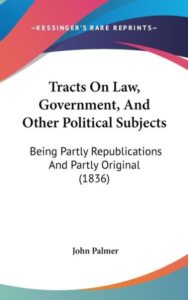 Cover for John Palmer · Tracts on Law, Government, and Other Political Subjects: Being Partly Republications and Partly Original (1836) (Hardcover Book) (2008)