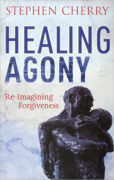 Cover for Stephen Cherry · Healing Agony: Re-Imagining Forgiveness (Paperback Book) (2012)