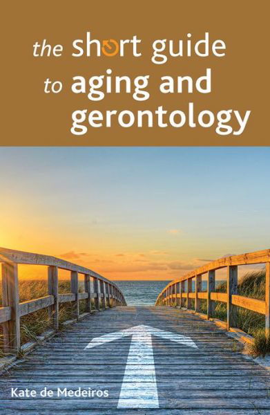 Cover for De Medeiros, Kate (Miami University) · The Short Guide to Aging and Gerontology - Short Guides (Paperback Book) (2016)