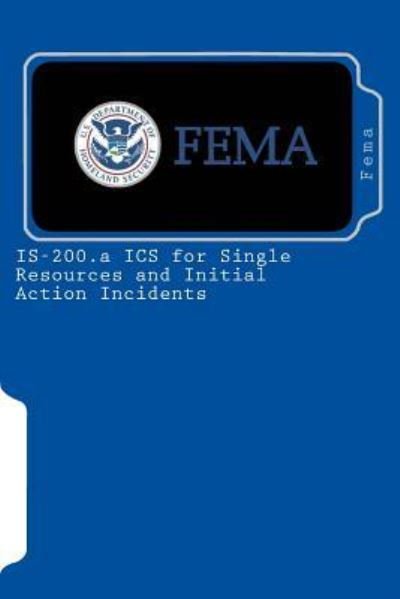 IS-200.a ICS for Single Resources and Initial Action Incidents - Fema - Libros - Createspace Independent Publishing Platf - 9781453763384 - 11 de agosto de 2010