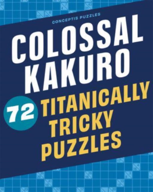 Colossal Kakuro: 72 Titanically Tricky Puzzles - Conceptis Puzzles - Böcker - Union Square & Co. - 9781454935384 - 18 maj 2023