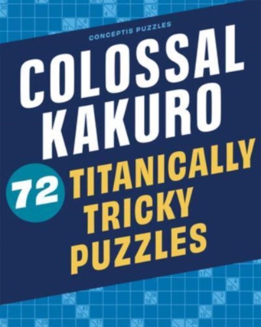 Colossal Kakuro: 72 Titanically Tricky Puzzles - Conceptis Puzzles - Bøker - Union Square & Co. - 9781454935384 - 18. mai 2023