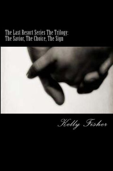 The Last Resort Series the Trilogy: the Savior, the Choice, the Sign - Kelly Fisher - Books - CreateSpace Independent Publishing Platf - 9781469913384 - January 28, 2012