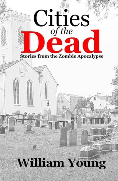 Cities of the Dead: Stories from the Zombie Apocalypse - William Young - Books - Createspace - 9781477510384 - May 31, 2012