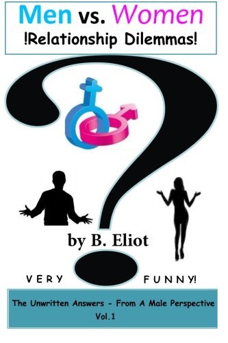 Men  vs.  Women  !relationship Dilemmas!: the Unwritten Answers - from a Male Perspective! Vol. 1 - B Eliot - Books - CreateSpace Independent Publishing Platf - 9781491213384 - August 12, 2013