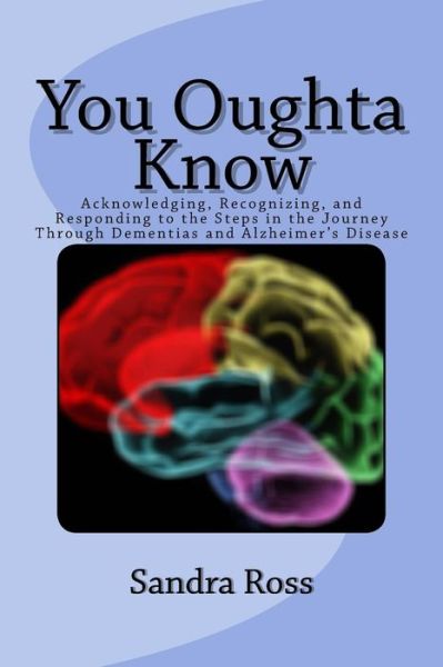 Cover for Sandra L Ross · You Oughta Know: Acknowledging, Recognizing, and Responding to the Steps in the Journey Through Dementias and Alzheimer's Disease (Taschenbuch) (2014)