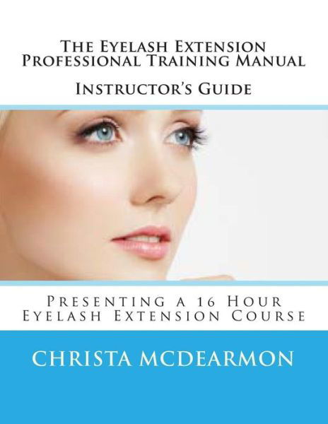 Christa Mcdearmon · The Eyelash Extension Professional Training Manual Instructor's Guide: Presenting a 16 Hour Eyelash Extension Course (Paperback Book) (2014)