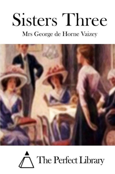Sisters Three - Mrs George De Horne Vaizey - Books - Createspace - 9781512077384 - May 6, 2015