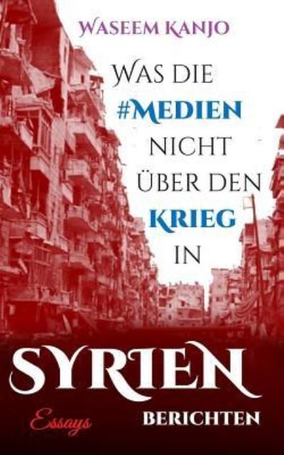 Cover for Waseem Kanjo · Was die Medien nicht uber den Krieg in Syrien berichten: Essays (Paperback Book) (2017)
