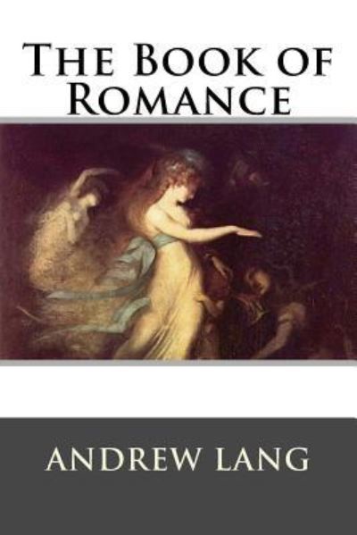 The Book of Romance - Andrew Lang - Books - CreateSpace Independent Publishing Platf - 9781522951384 - December 27, 2015